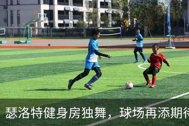 瑟洛特健身房独舞，球场再添期待